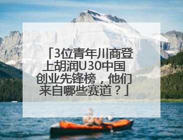 3位青年川商登上胡润U30中国创业先锋榜，他们来自哪些赛道？