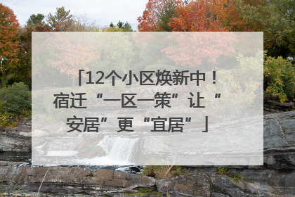 12个小区焕新中！宿迁“一区一策”让“安居”更“宜居”