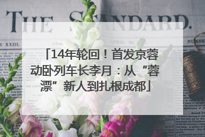14年轮回！首发京蓉动卧列车长李月：从“蓉漂”新人到扎根成都