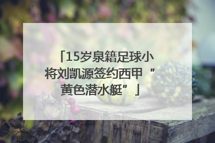 15岁泉籍足球小将刘凯源签约西甲“黄色潜水艇”