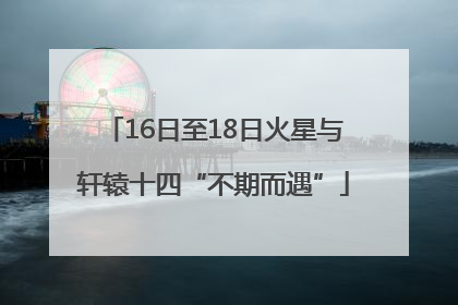 16日至18日火星与轩辕十四“不期而遇”