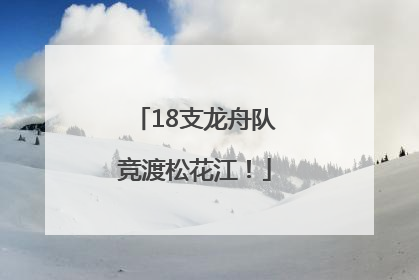 18支龙舟队竞渡松花江！