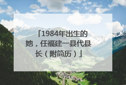 1984年出生的她，任福建一县代县长（附简历）