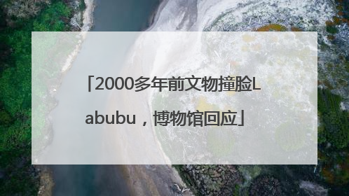 2000多年前文物撞脸Labubu，博物馆回应