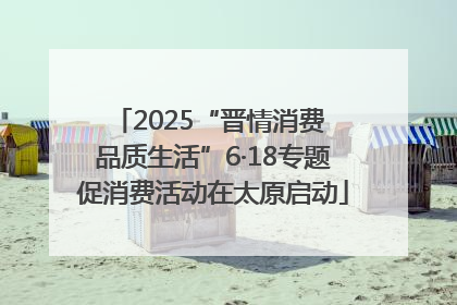 2025“晋情消费 品质生活”6·18专题促消费活动在太原启动