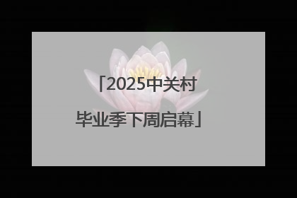 2025中关村毕业季下周启幕