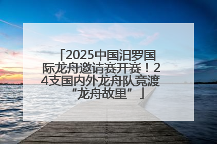 2025中国汨罗国际龙舟邀请赛开赛！24支国内外龙舟队竞渡“龙舟故里”