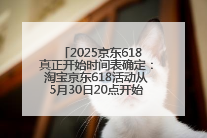 2025京东618真正开始时间表确定：淘宝京东618活动从5月30日20点开始到6月20日结束！