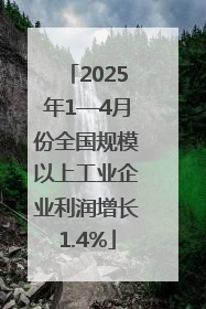 2025年1—4月份全国规模以上工业企业利润增长1.4%