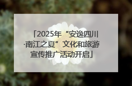 2025年“安逸四川·南江之夏”文化和旅游宣传推广活动开启