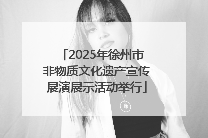 2025年徐州市非物质文化遗产宣传展演展示活动举行