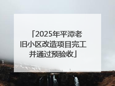 2025年平潭老旧小区改造项目完工并通过预验收