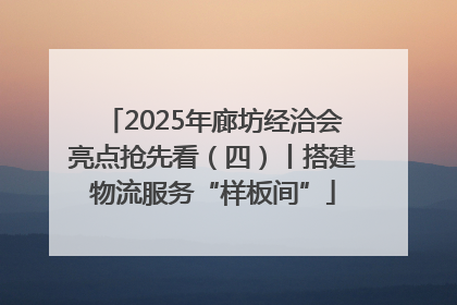 2025年廊坊经洽会亮点抢先看（四）丨搭建物流服务“样板间”