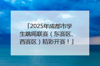 2025年成都市学生跳绳联赛（东赛区、西赛区）精彩开赛！