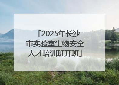 2025年长沙市实验室生物安全人才培训班开班