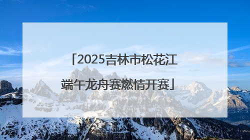 2025吉林市松花江端午龙舟赛燃情开赛
