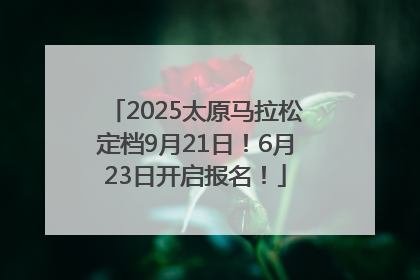 2025太原马拉松定档9月21日！6月23日开启报名！