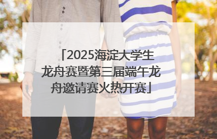 2025海淀大学生龙舟赛暨第三届端午龙舟邀请赛火热开赛