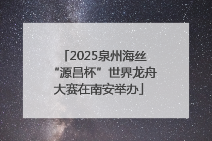 2025泉州海丝“源昌杯”世界龙舟大赛在南安举办