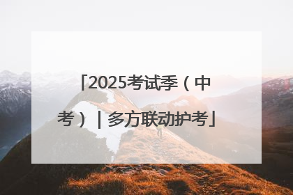 2025考试季（中考）｜多方联动护考