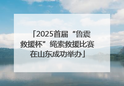 2025首届“鲁震救援杯”绳索救援比赛在山东成功举办