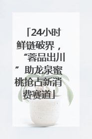 24小时鲜链破界，“蓉品出川”助龙泉蜜桃抢占新消费赛道