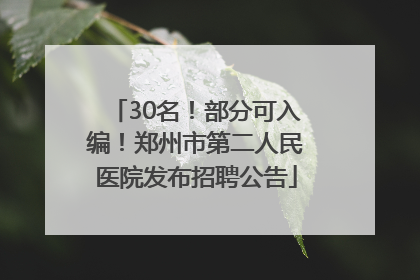 30名！部分可入编！郑州市第二人民医院发布招聘公告