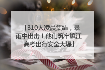 310人凌晨集结，暴雨中出击！他们筑牢镇江高考出行安全大堤