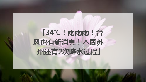 34℃！雨雨雨！台风也有新消息！本周苏州还有2次降水过程