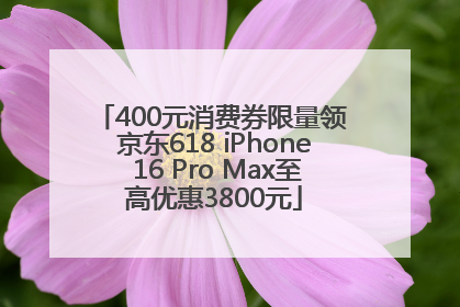 400元消费券限量领 京东618 iPhone 16 Pro Max至高优惠3800元