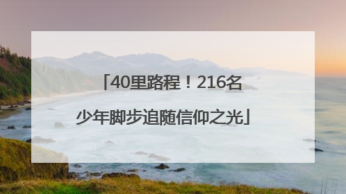 40里路程！216名少年脚步追随信仰之光