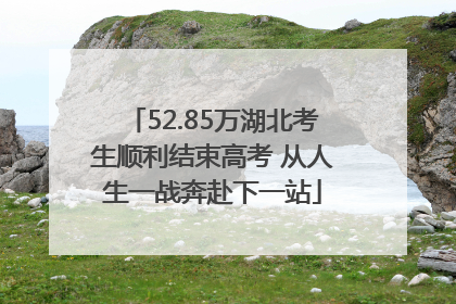 52.85万湖北考生顺利结束高考 从人生一战奔赴下一站