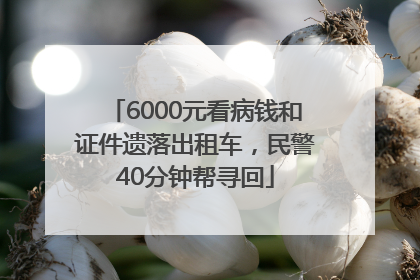 6000元看病钱和证件遗落出租车，民警40分钟帮寻回