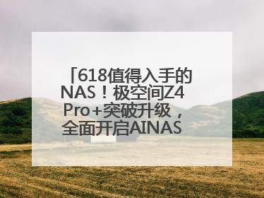 618值得入手的NAS！极空间Z4Pro+突破升级，全面开启AINAS 2.0新时代