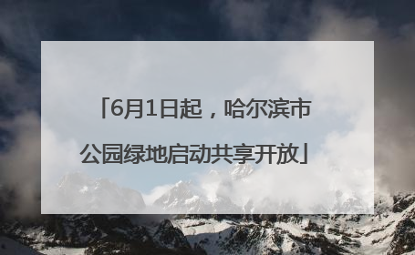 6月1日起，哈尔滨市公园绿地启动共享开放