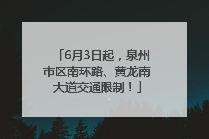 6月3日起，泉州市区南环路、黄龙南大道交通限制！