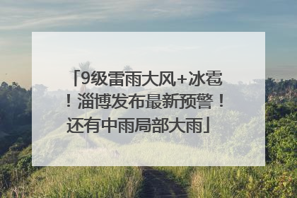 9级雷雨大风+冰雹！淄博发布最新预警！还有中雨局部大雨