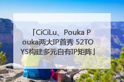 CiCiLu、Pouka Pouka两大IP首秀 52TOYS构建多元自有IP矩阵