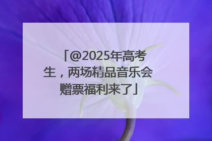@2025年高考生，两场精品音乐会赠票福利来了