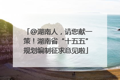 @湖南人，请您献一策！湖南省“十五五”规划编制征求意见啦