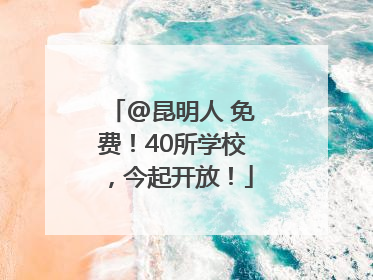 @昆明人 免费！40所学校，今起开放！