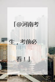 @河南考生，考前必看！