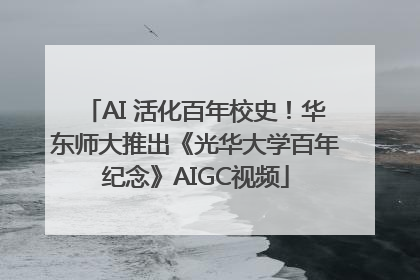 AI 活化百年校史！华东师大推出《光华大学百年纪念》AIGC视频