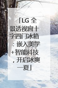 LG 全景透视窗十字四门冰箱：嵌入美学+智能科技，开启冰爽一夏