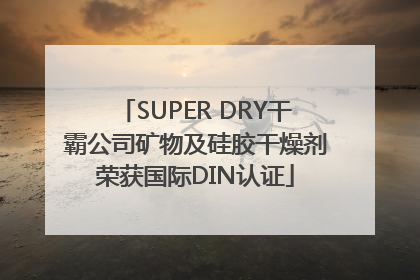 SUPER DRY干霸公司矿物及硅胶干燥剂荣获国际DIN认证
