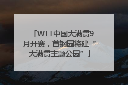 WTT中国大满贯9月开赛，首钢园将建“大满贯主题公园”