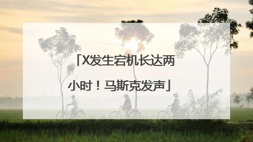 X发生宕机长达两小时！马斯克发声